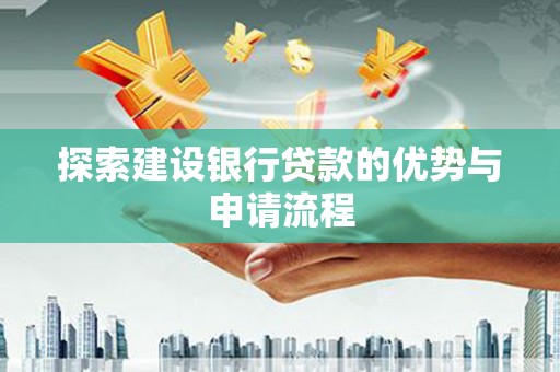 韶关探索建设银行贷款的优势与申请流程