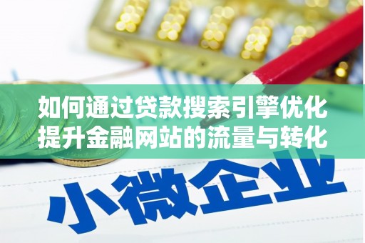 韶关如何通过贷款搜索引擎优化提升金融网站的流量与转化率