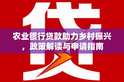 韶关农业银行贷款助力乡村振兴，政策解读与申请指南