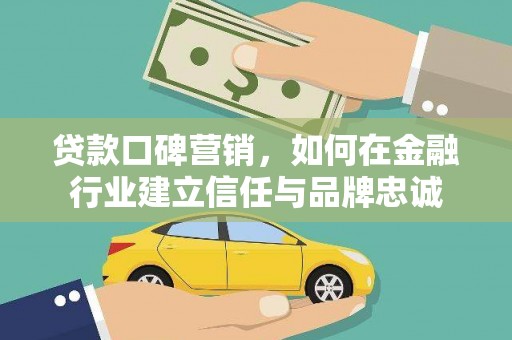 韶关贷款口碑营销，如何在金融行业建立信任与品牌忠诚