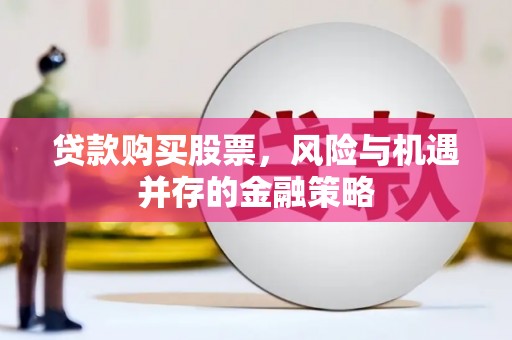 韶关贷款购买股票，风险与机遇并存的金融策略