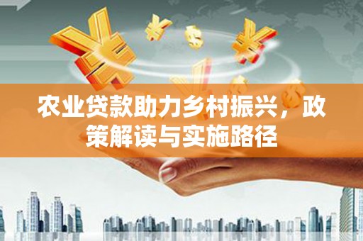 韶关农业贷款助力乡村振兴，政策解读与实施路径
