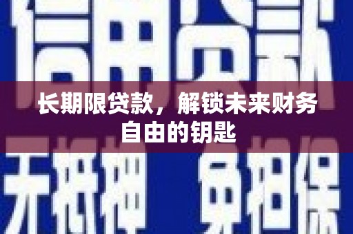 韶关长期限贷款，解锁未来财务自由的钥匙