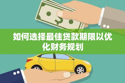 韶关如何选择最佳贷款期限以优化财务规划