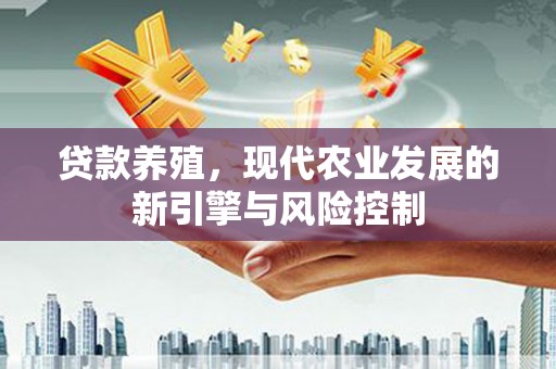 韶关贷款养殖，现代农业发展的新引擎与风险控制