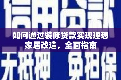 韶关如何通过装修贷款实现理想家居改造，全面指南