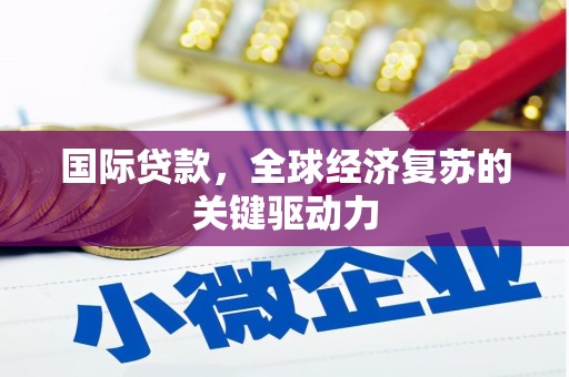 韶关国际贷款，全球经济复苏的关键驱动力