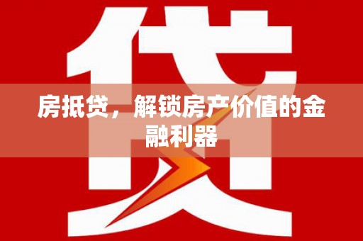 韶关房抵贷，解锁房产价值的金融利器