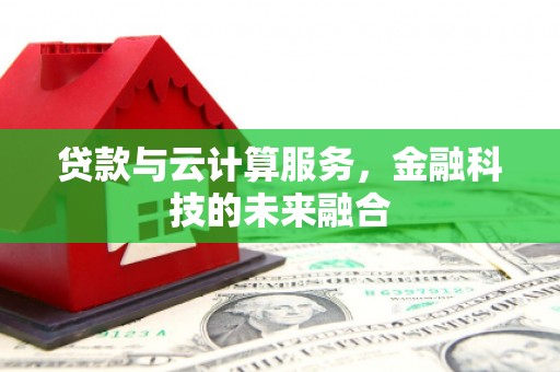 韶关贷款与云计算服务，金融科技的未来融合