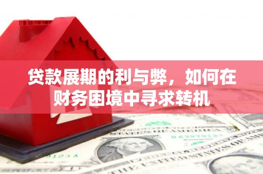 韶关贷款展期的利与弊，如何在财务困境中寻求转机