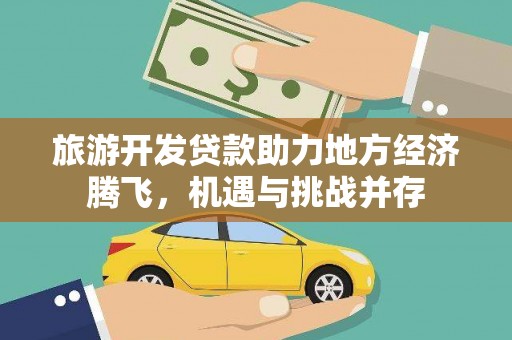 韶关旅游开发贷款助力地方经济腾飞，机遇与挑战并存