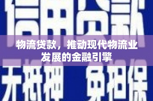 韶关物流贷款，推动现代物流业发展的金融引擎