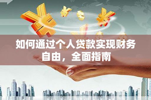 韶关如何通过个人贷款实现财务自由，全面指南