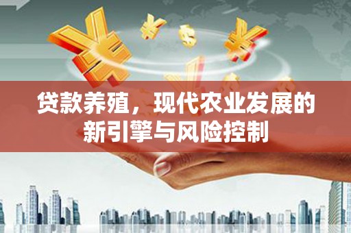 韶关贷款养殖，现代农业发展的新引擎与风险控制