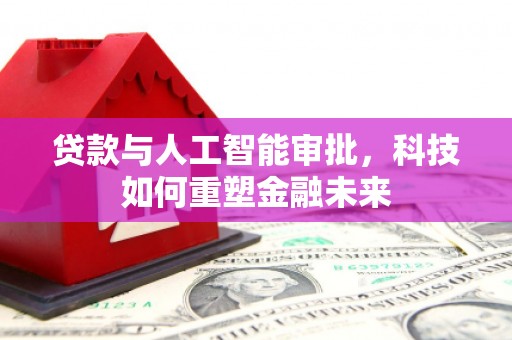韶关贷款与人工智能审批，科技如何重塑金融未来