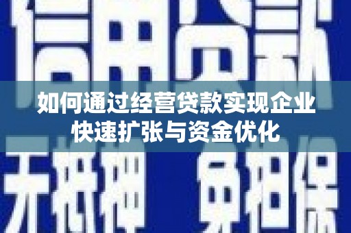 韶关如何通过经营贷款实现企业快速扩张与资金优化