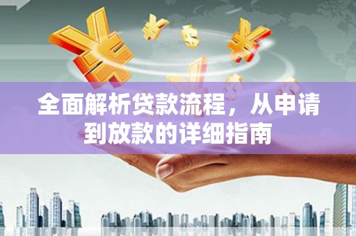 韶关全面解析贷款流程，从申请到放款的详细指南