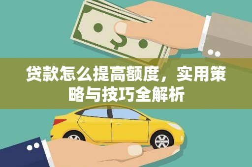 韶关贷款怎么提高额度，实用策略与技巧全解析