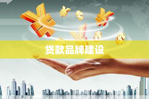 韶关贷款品牌建设