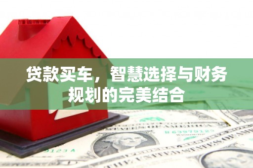 韶关贷款买车，智慧选择与财务规划的完美结合