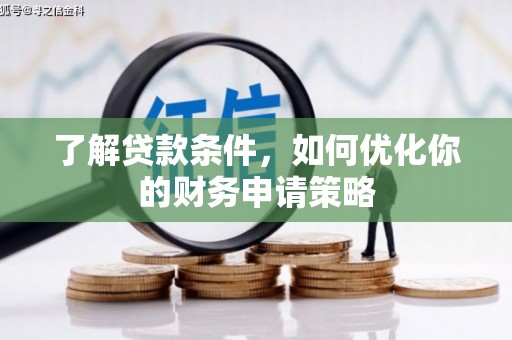 韶关了解贷款条件，如何优化你的财务申请策略