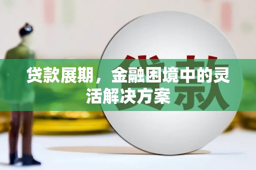 韶关贷款展期，金融困境中的灵活解决方案