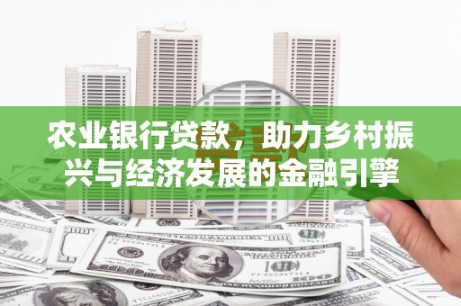 韶关农业银行贷款，助力乡村振兴与经济发展的金融引擎
