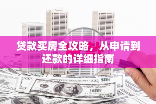 韶关贷款买房全攻略，从申请到还款的详细指南