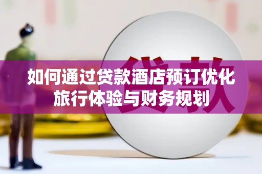 韶关如何通过贷款酒店预订优化旅行体验与财务规划
