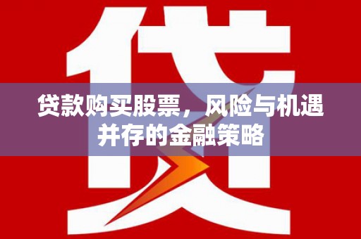 韶关贷款购买股票，风险与机遇并存的金融策略