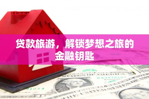 韶关贷款旅游，解锁梦想之旅的金融钥匙