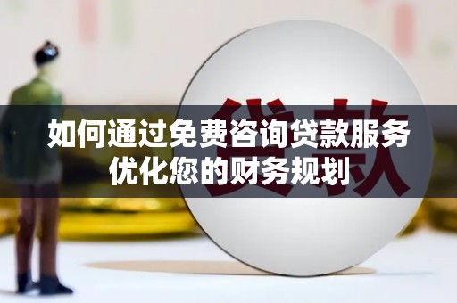 韶关如何通过免费咨询贷款服务优化您的财务规划