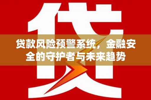 韶关贷款风险预警系统，金融安全的守护者与未来趋势