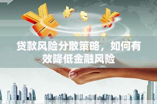 韶关贷款风险分散策略，如何有效降低金融风险