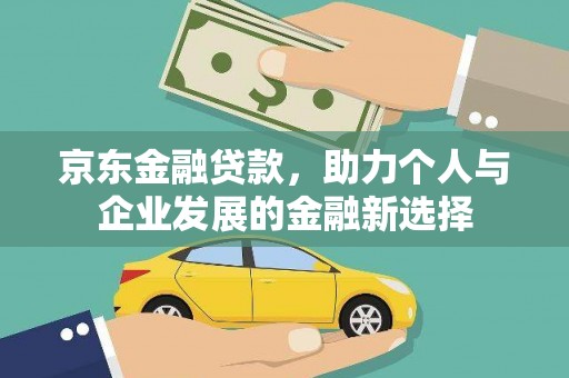 韶关京东金融贷款，助力个人与企业发展的金融新选择