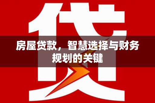 韶关房屋贷款，智慧选择与财务规划的关键