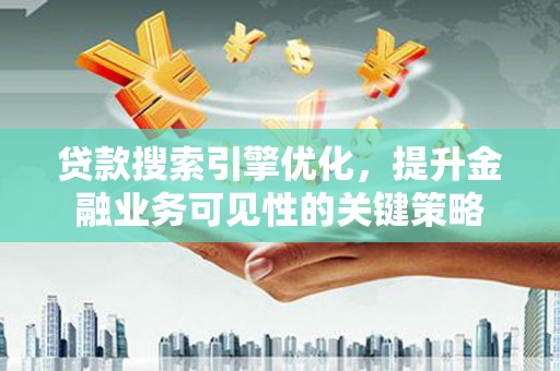 韶关贷款搜索引擎优化，提升金融业务可见性的关键策略