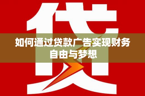 韶关如何通过贷款广告实现财务自由与梦想