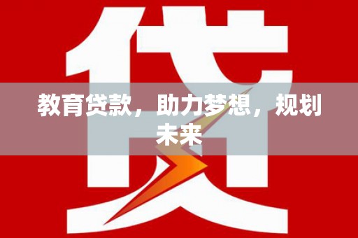 韶关教育贷款，助力梦想，规划未来