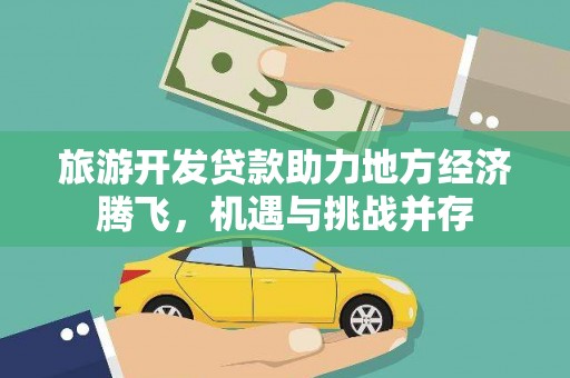韶关旅游开发贷款助力地方经济腾飞，机遇与挑战并存