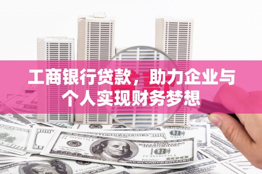 韶关工商银行贷款，助力企业与个人实现财务梦想