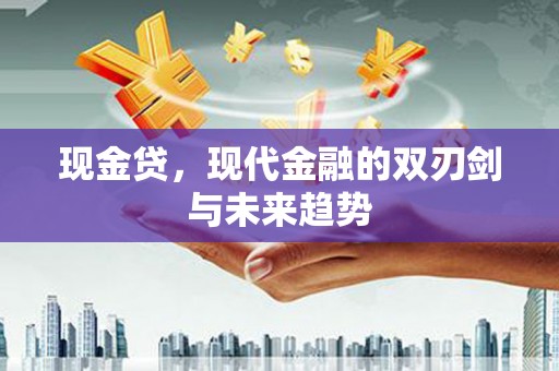 韶关现金贷，现代金融的双刃剑与未来趋势
