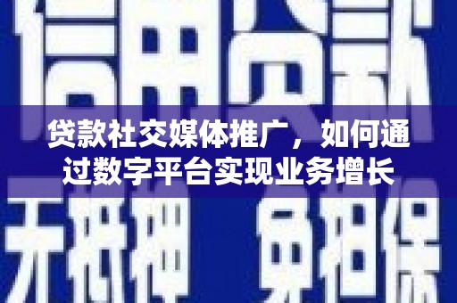 韶关贷款社交媒体推广，如何通过数字平台实现业务增长