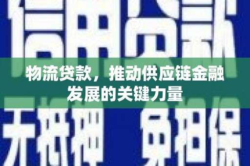 韶关物流贷款，推动供应链金融发展的关键力量