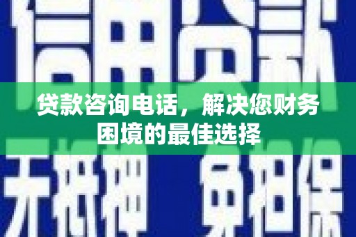 韶关贷款咨询电话，解决您财务困境的最佳选择