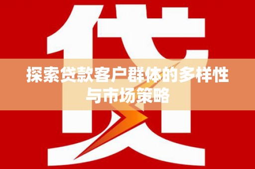 韶关探索贷款客户群体的多样性与市场策略