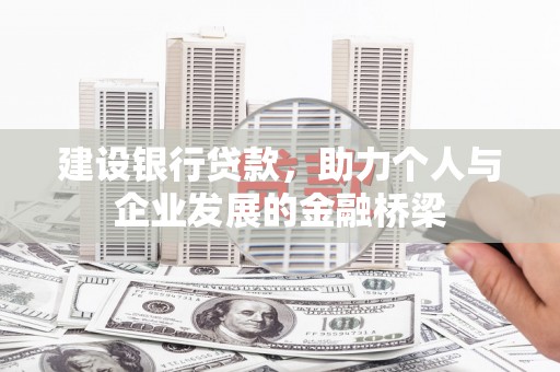 韶关建设银行贷款，助力个人与企业发展的金融桥梁