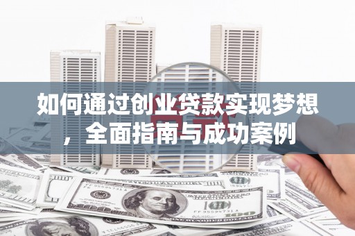 韶关如何通过创业贷款实现梦想，全面指南与成功案例