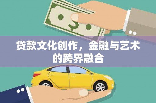 韶关贷款文化创作，金融与艺术的跨界融合