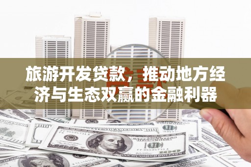 韶关旅游开发贷款，推动地方经济与生态双赢的金融利器